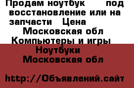 Продам ноутбук Asus под восстановление или на запчасти › Цена ­ 2 000 - Московская обл. Компьютеры и игры » Ноутбуки   . Московская обл.
